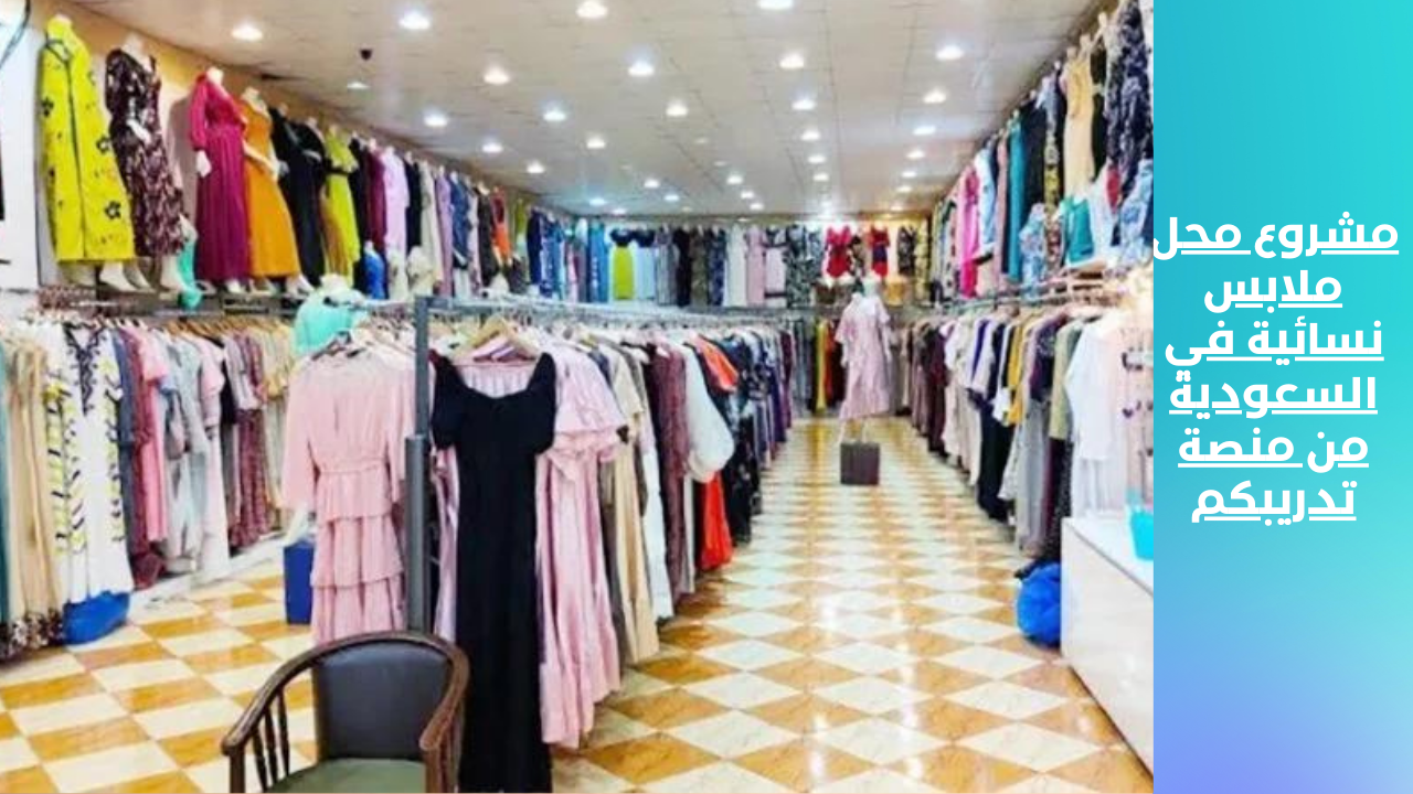مشروع محل ملابس نسائية في السعودية من منصة تدريبكم